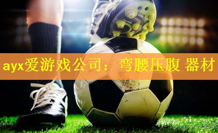 <strong>ayx爱游戏公司：弯腰压腹 器材</strong>