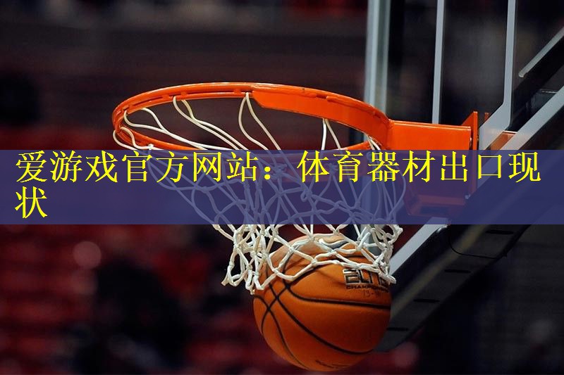 爱游戏官方网站：体育器材出口现状