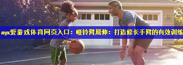 <strong>ayx爱游戏体育网页入口：哑铃臂屈伸：打造修长手臂的有效训练</strong>