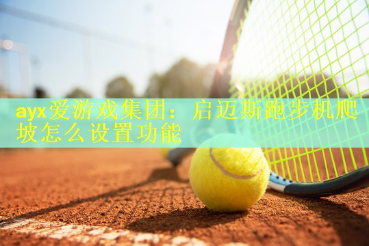 ayx爱游戏集团：启迈斯跑步机爬坡怎么设置功能