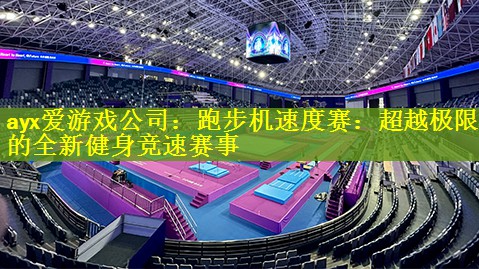 ayx爱游戏公司：跑步机速度赛：超越极限的全新健身竞速赛事