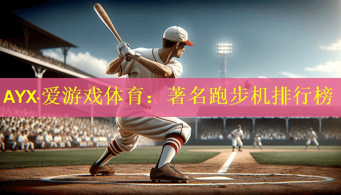 AYX·爱游戏体育：著名跑步机排行榜