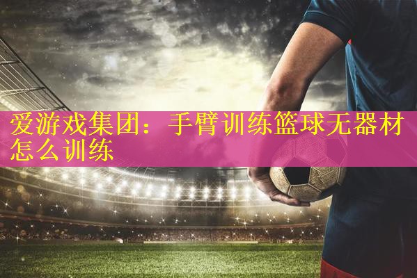手臂训练篮球无器材怎么训练