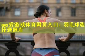 羽毛球选择题题库